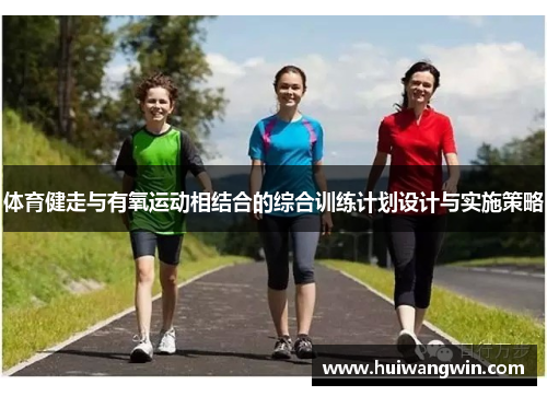 体育健走与有氧运动相结合的综合训练计划设计与实施策略